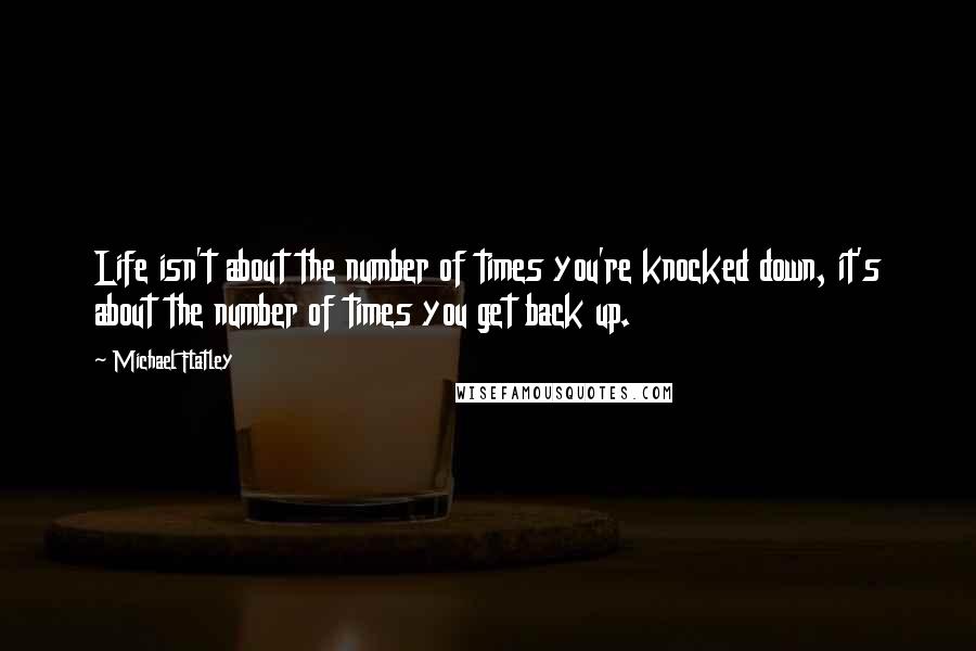 Michael Flatley Quotes: Life isn't about the number of times you're knocked down, it's about the number of times you get back up.