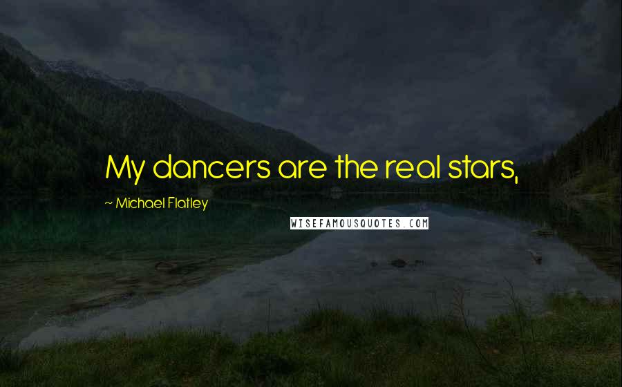 Michael Flatley Quotes: My dancers are the real stars,