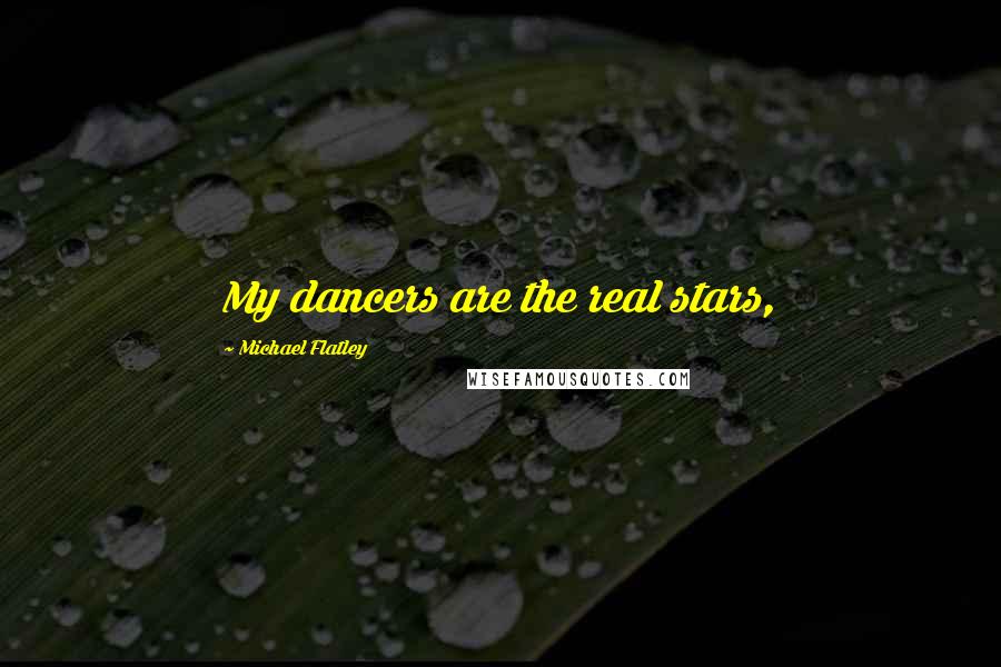 Michael Flatley Quotes: My dancers are the real stars,