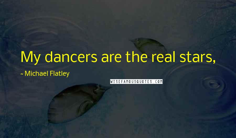 Michael Flatley Quotes: My dancers are the real stars,