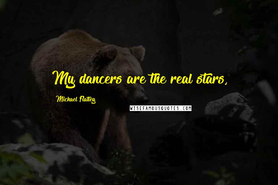 Michael Flatley Quotes: My dancers are the real stars,