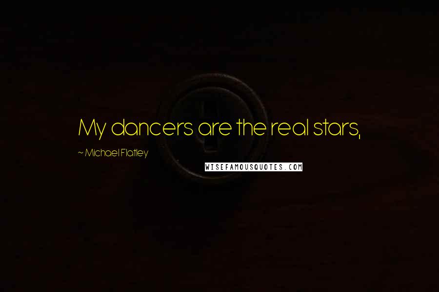 Michael Flatley Quotes: My dancers are the real stars,