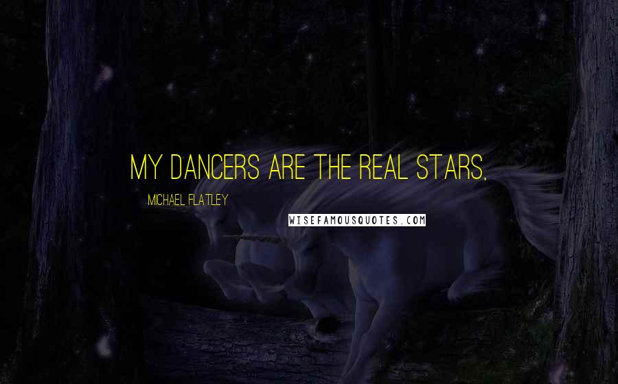 Michael Flatley Quotes: My dancers are the real stars,