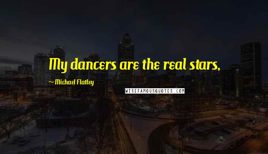 Michael Flatley Quotes: My dancers are the real stars,