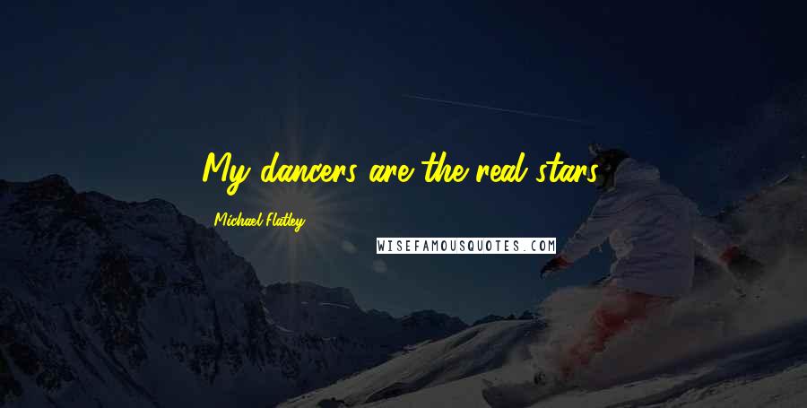 Michael Flatley Quotes: My dancers are the real stars,