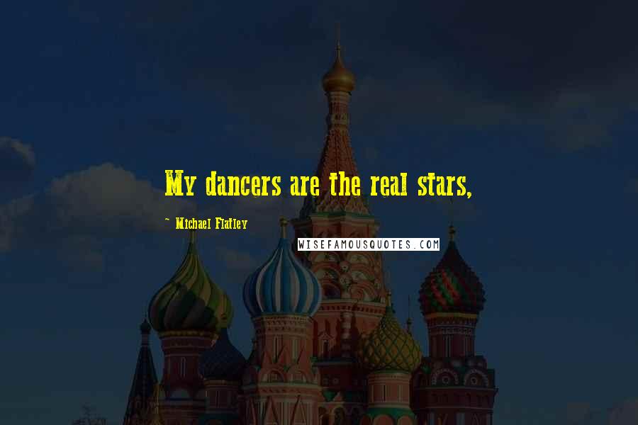 Michael Flatley Quotes: My dancers are the real stars,