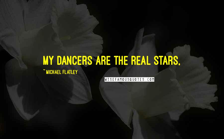 Michael Flatley Quotes: My dancers are the real stars,