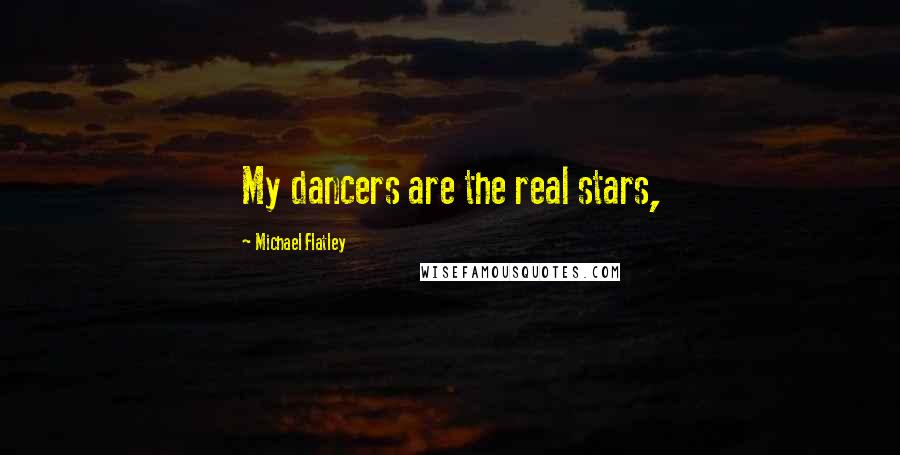 Michael Flatley Quotes: My dancers are the real stars,