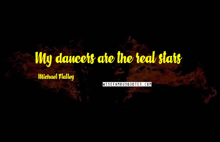 Michael Flatley Quotes: My dancers are the real stars,