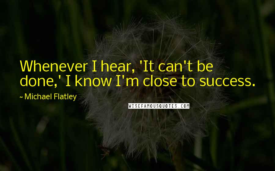 Michael Flatley Quotes: Whenever I hear, 'It can't be done,' I know I'm close to success.