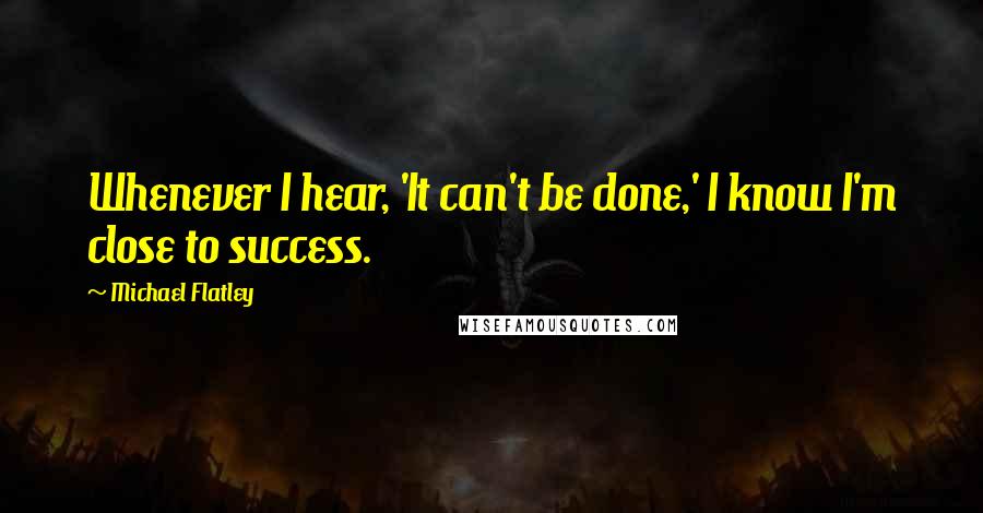 Michael Flatley Quotes: Whenever I hear, 'It can't be done,' I know I'm close to success.