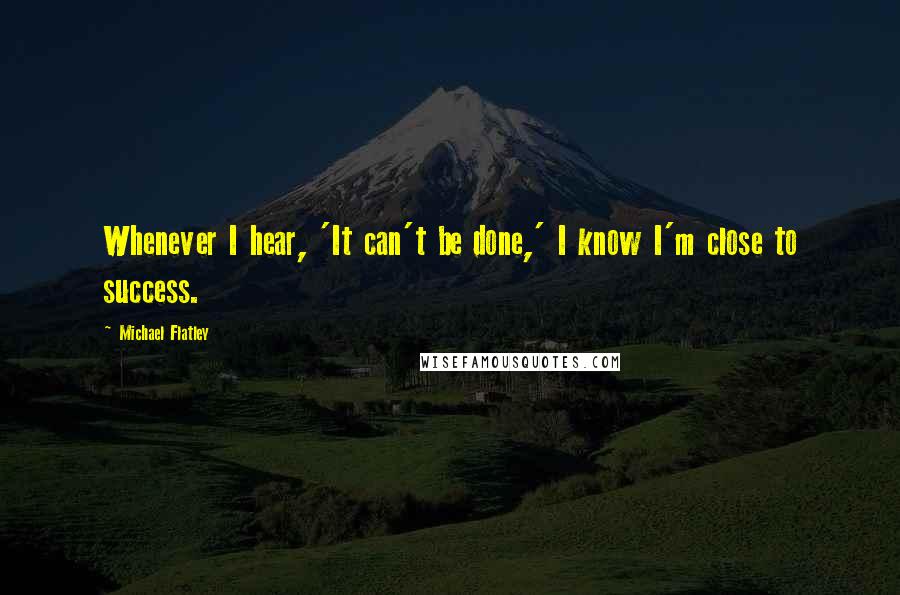 Michael Flatley Quotes: Whenever I hear, 'It can't be done,' I know I'm close to success.