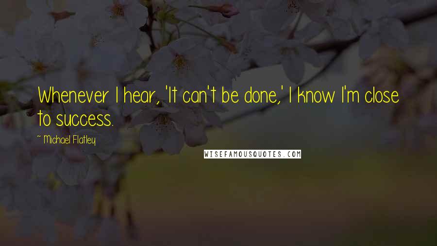 Michael Flatley Quotes: Whenever I hear, 'It can't be done,' I know I'm close to success.