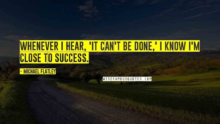 Michael Flatley Quotes: Whenever I hear, 'It can't be done,' I know I'm close to success.