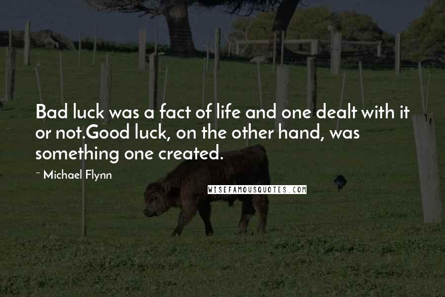 Michael Flynn Quotes: Bad luck was a fact of life and one dealt with it or not.Good luck, on the other hand, was something one created.