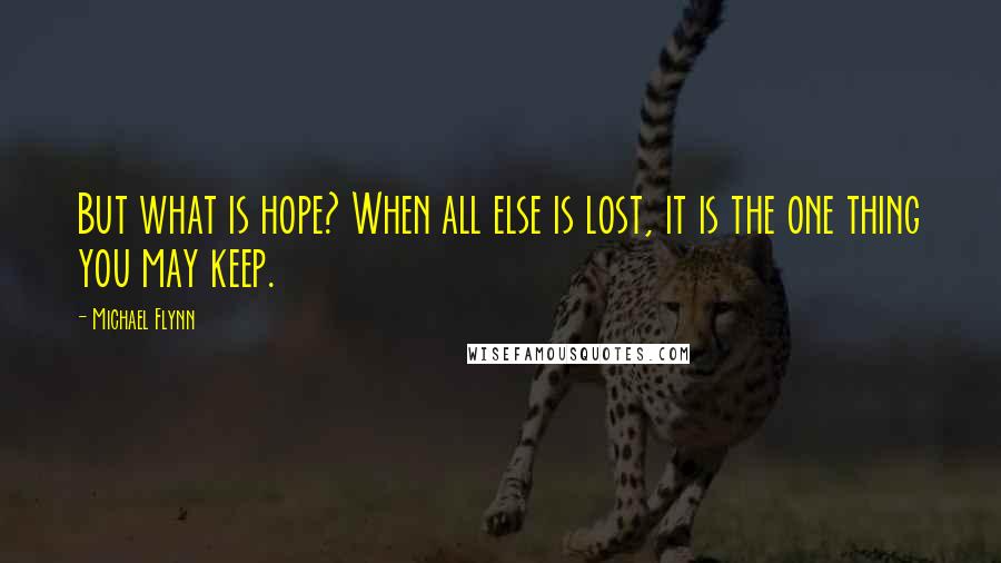 Michael Flynn Quotes: But what is hope? When all else is lost, it is the one thing you may keep.