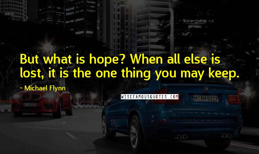 Michael Flynn Quotes: But what is hope? When all else is lost, it is the one thing you may keep.