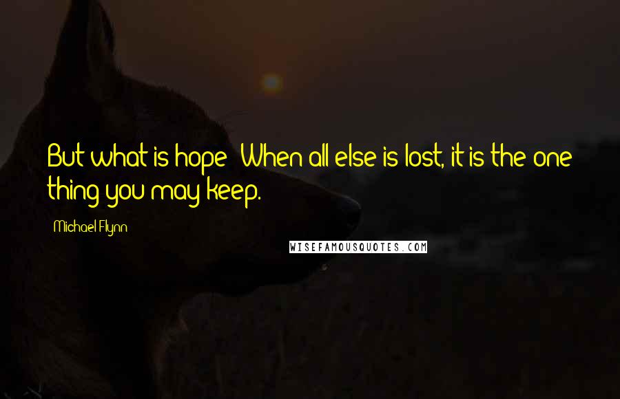 Michael Flynn Quotes: But what is hope? When all else is lost, it is the one thing you may keep.