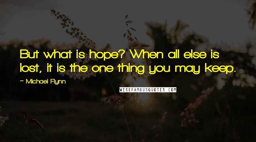 Michael Flynn Quotes: But what is hope? When all else is lost, it is the one thing you may keep.