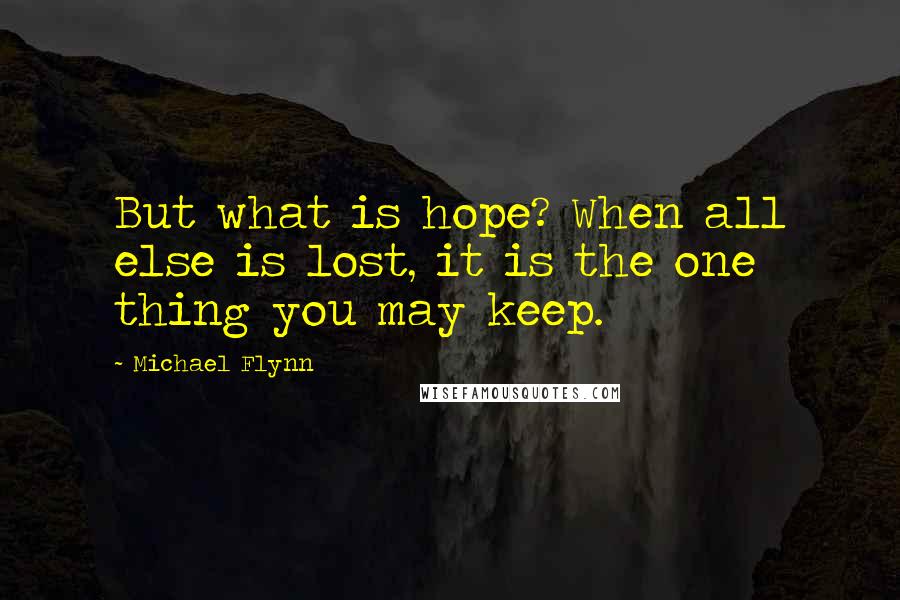 Michael Flynn Quotes: But what is hope? When all else is lost, it is the one thing you may keep.
