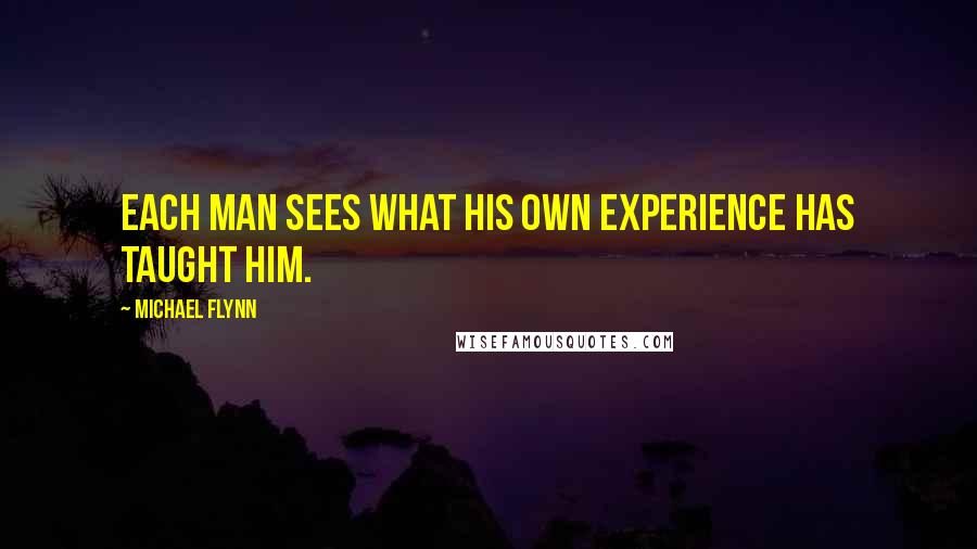 Michael Flynn Quotes: Each man sees what his own experience has taught him.