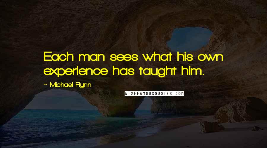 Michael Flynn Quotes: Each man sees what his own experience has taught him.