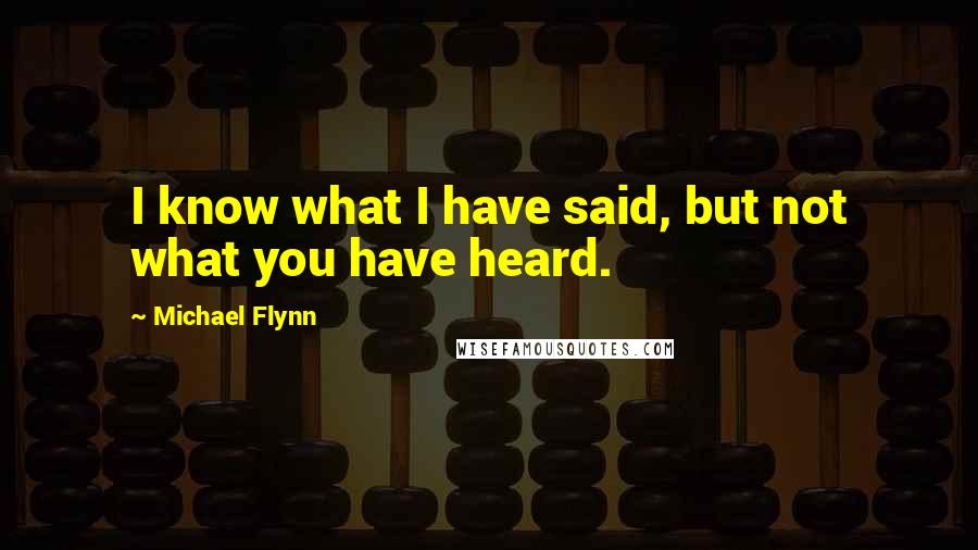 Michael Flynn Quotes: I know what I have said, but not what you have heard.