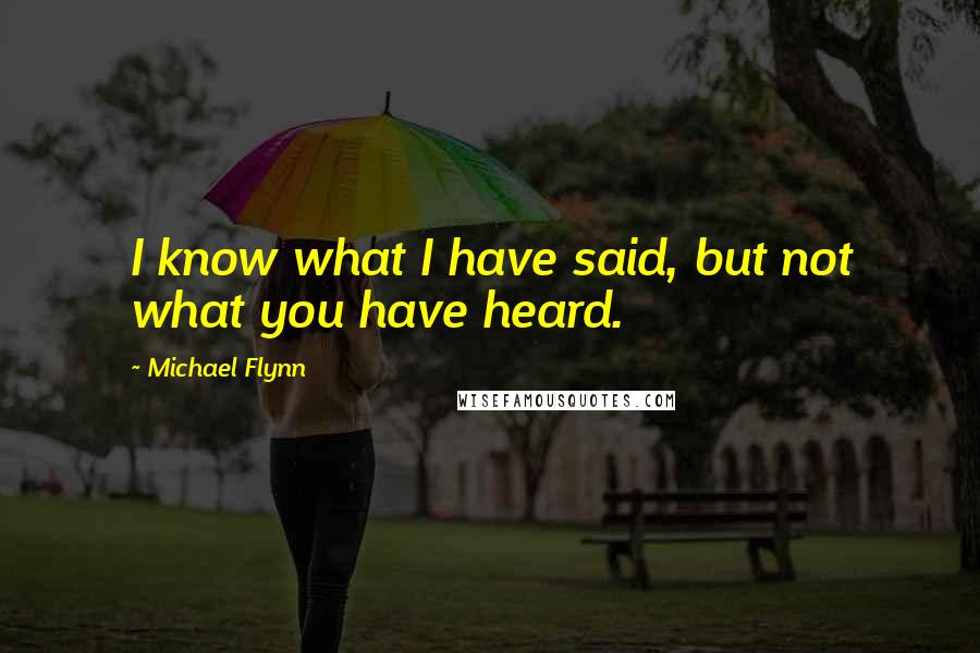 Michael Flynn Quotes: I know what I have said, but not what you have heard.