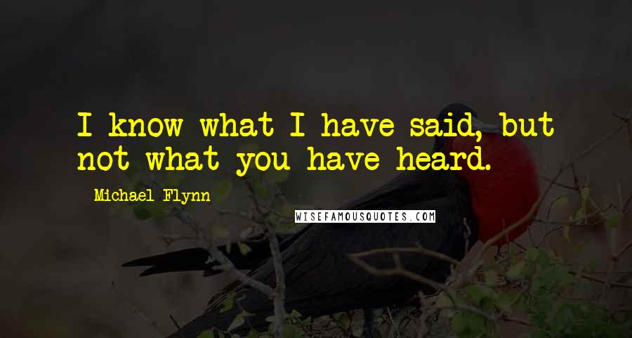 Michael Flynn Quotes: I know what I have said, but not what you have heard.