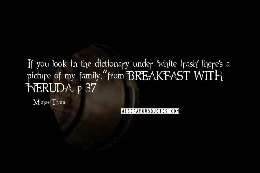 Michael Flynn Quotes: If you look in the dictionary under 'white trash' there's a picture of my family."from BREAKFAST WITH NERUDA, p 37