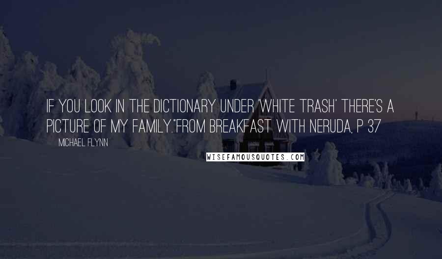 Michael Flynn Quotes: If you look in the dictionary under 'white trash' there's a picture of my family."from BREAKFAST WITH NERUDA, p 37