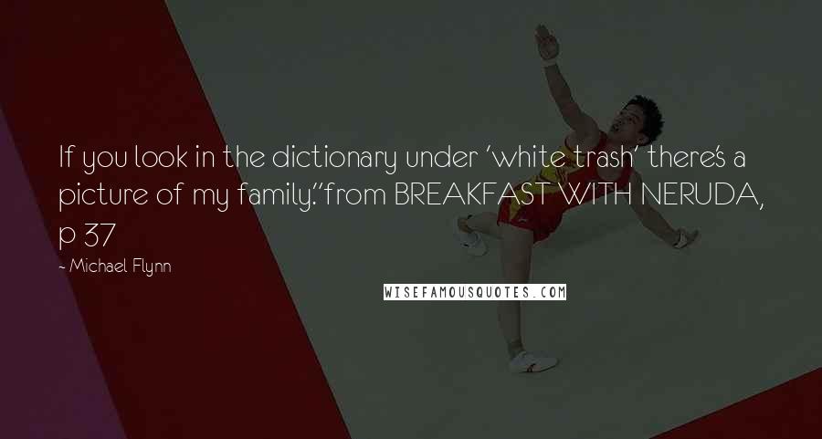 Michael Flynn Quotes: If you look in the dictionary under 'white trash' there's a picture of my family."from BREAKFAST WITH NERUDA, p 37