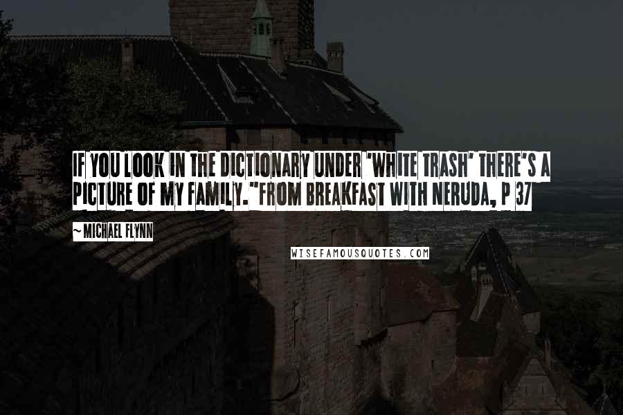 Michael Flynn Quotes: If you look in the dictionary under 'white trash' there's a picture of my family."from BREAKFAST WITH NERUDA, p 37