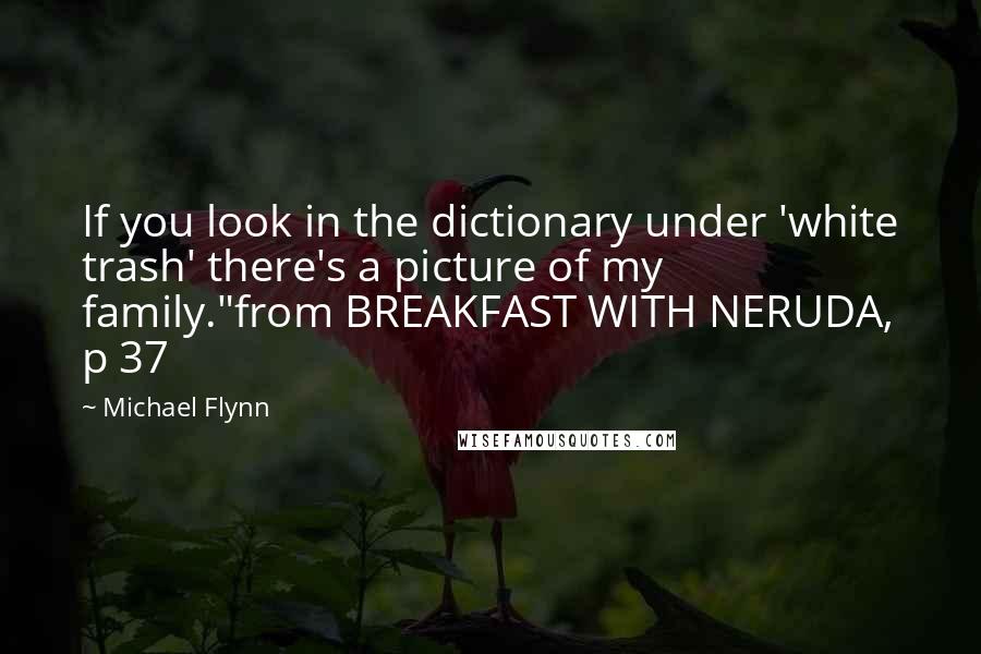 Michael Flynn Quotes: If you look in the dictionary under 'white trash' there's a picture of my family."from BREAKFAST WITH NERUDA, p 37