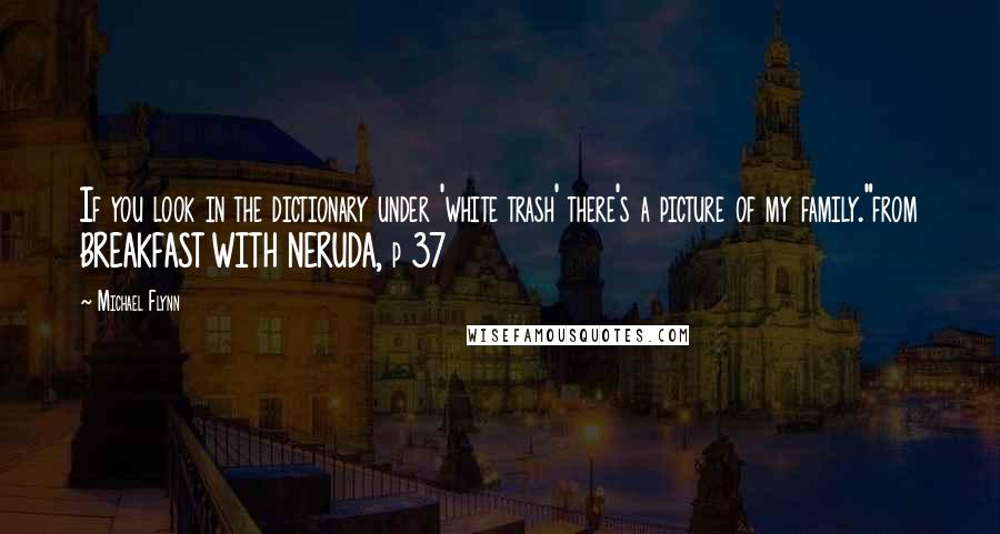 Michael Flynn Quotes: If you look in the dictionary under 'white trash' there's a picture of my family."from BREAKFAST WITH NERUDA, p 37