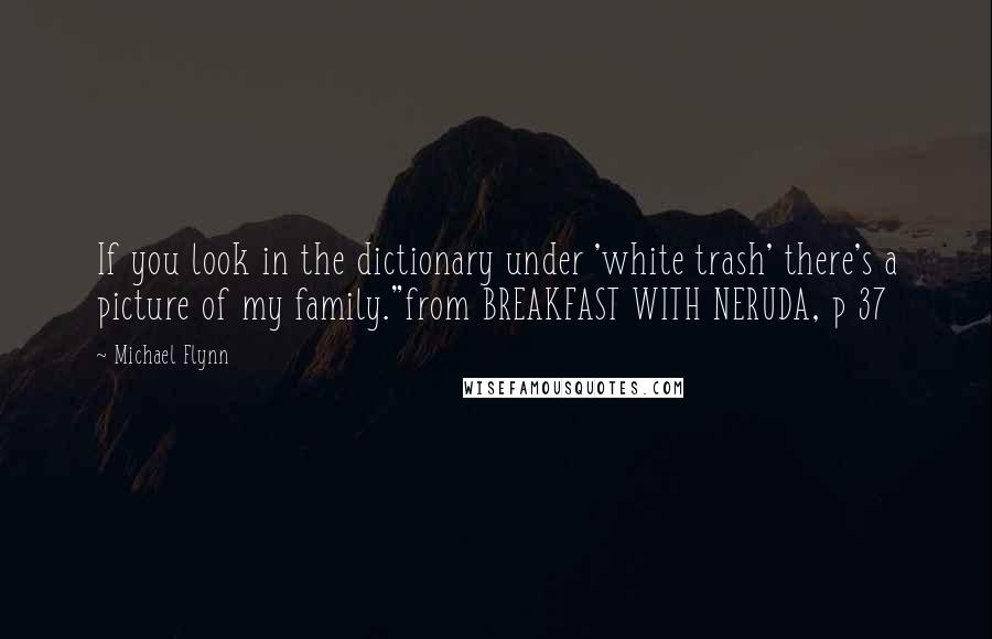 Michael Flynn Quotes: If you look in the dictionary under 'white trash' there's a picture of my family."from BREAKFAST WITH NERUDA, p 37
