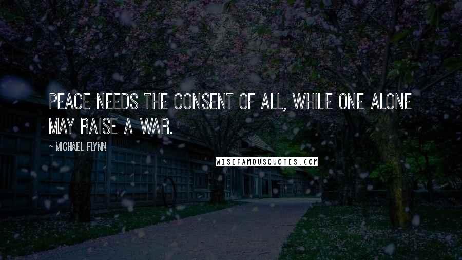 Michael Flynn Quotes: Peace needs the consent of all, while one alone may raise a war.