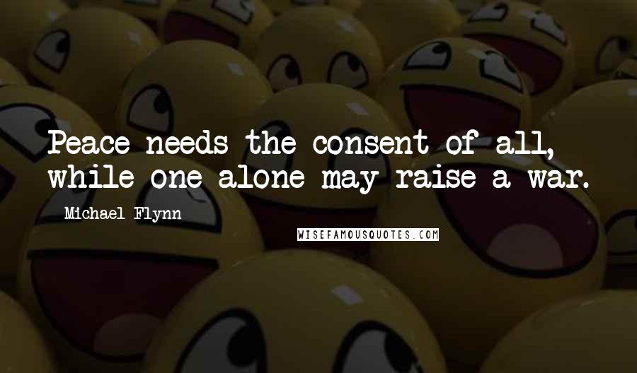 Michael Flynn Quotes: Peace needs the consent of all, while one alone may raise a war.