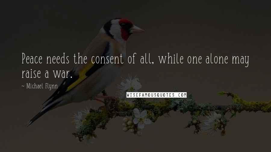 Michael Flynn Quotes: Peace needs the consent of all, while one alone may raise a war.