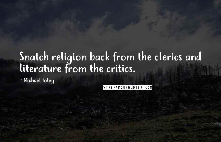 Michael Foley Quotes: Snatch religion back from the clerics and literature from the critics.
