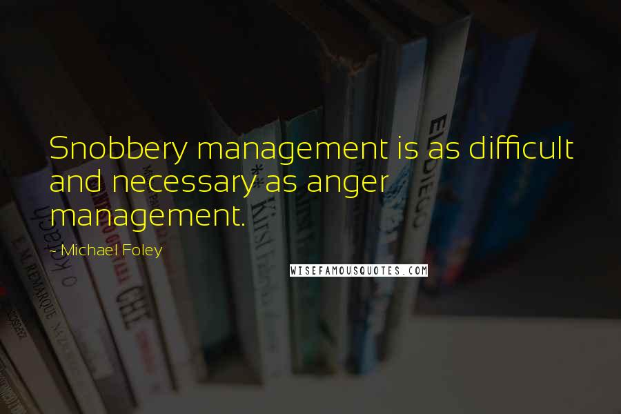 Michael Foley Quotes: Snobbery management is as difficult and necessary as anger management.