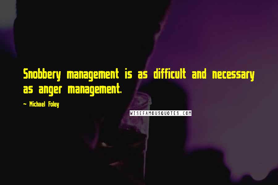 Michael Foley Quotes: Snobbery management is as difficult and necessary as anger management.