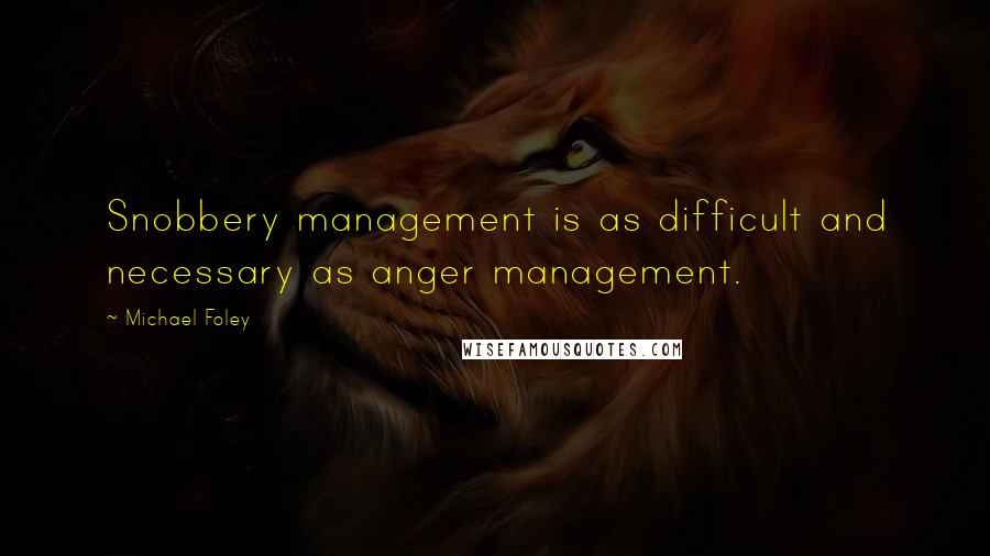 Michael Foley Quotes: Snobbery management is as difficult and necessary as anger management.