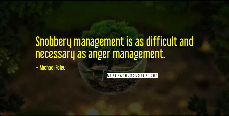 Michael Foley Quotes: Snobbery management is as difficult and necessary as anger management.
