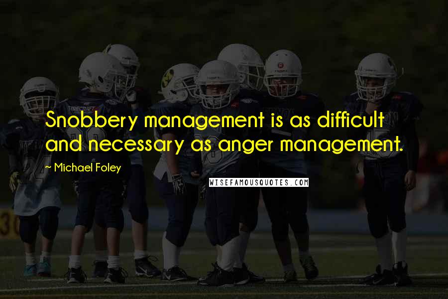 Michael Foley Quotes: Snobbery management is as difficult and necessary as anger management.