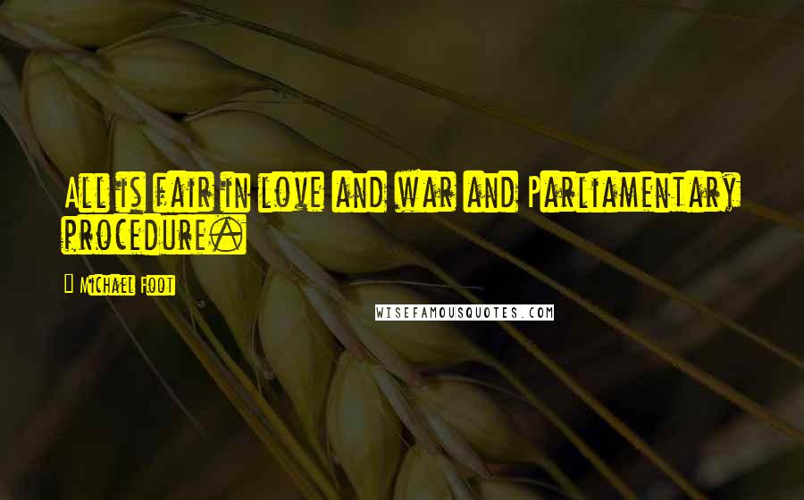 Michael Foot Quotes: All is fair in love and war and Parliamentary procedure.