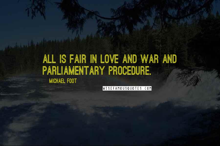 Michael Foot Quotes: All is fair in love and war and Parliamentary procedure.