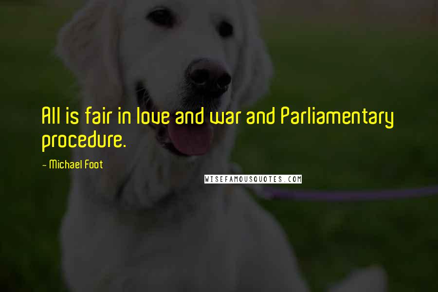 Michael Foot Quotes: All is fair in love and war and Parliamentary procedure.