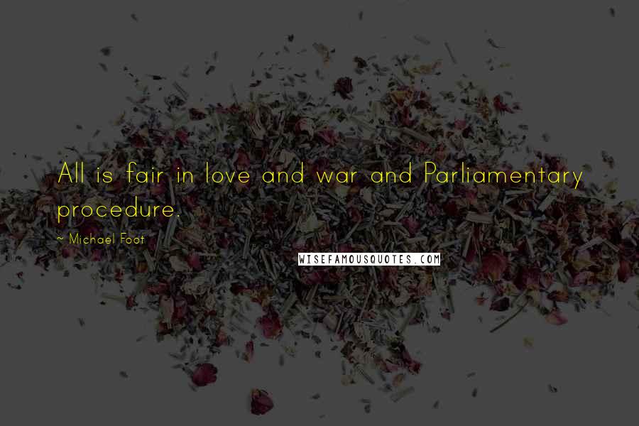 Michael Foot Quotes: All is fair in love and war and Parliamentary procedure.