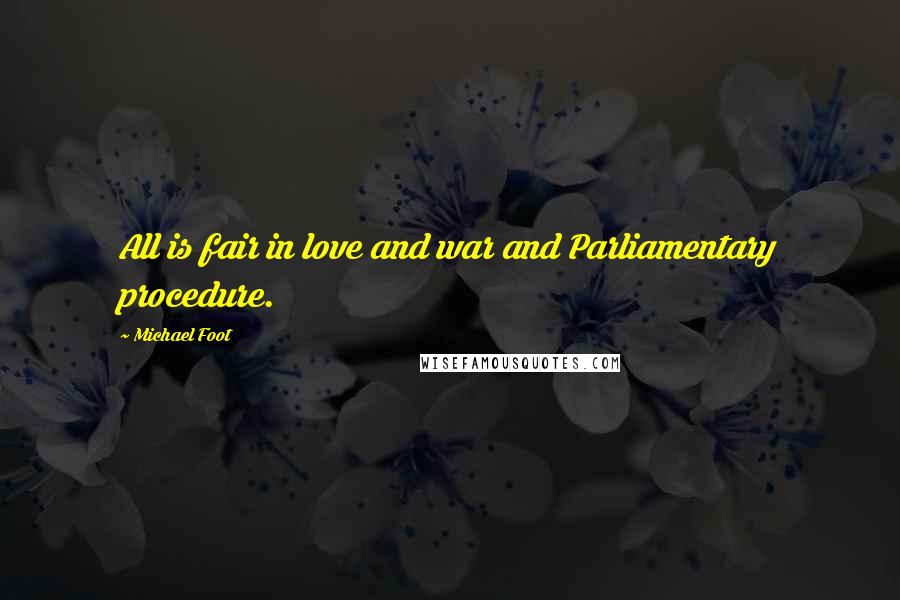 Michael Foot Quotes: All is fair in love and war and Parliamentary procedure.